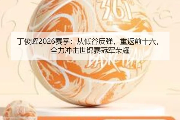 丁俊晖2026赛季：从低谷反弹，重返前十六，全力冲击世锦赛冠军荣耀