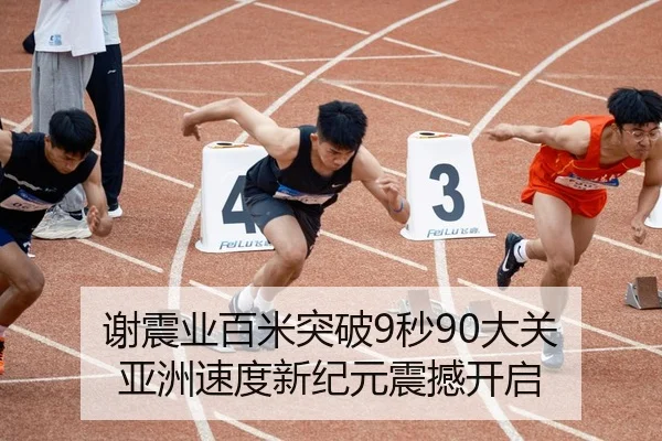 谢震业百米突破9秒90大关 亚洲速度新纪元震撼开启