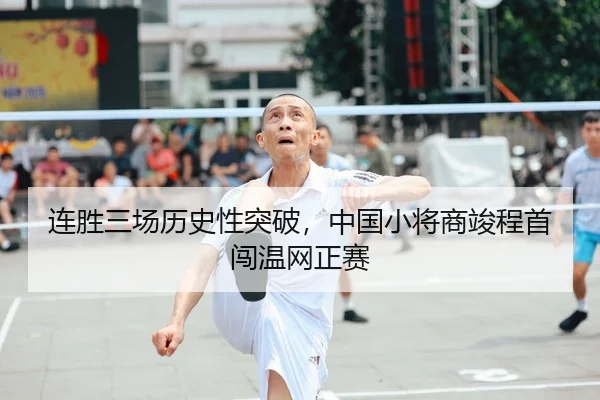 连胜三场历史性突破，中国小将商竣程首闯温网正赛