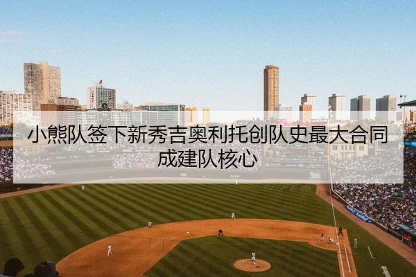 小熊队签下新秀吉奥利托创队史最大合同成建队核心