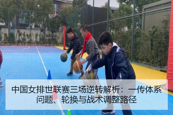 中国女排世联赛三场逆转解析：一传体系问题、轮换与战术调整路径