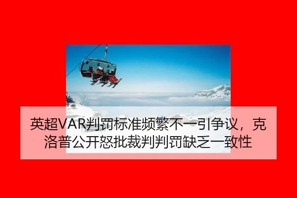英超VAR判罚标准频繁不一引争议，克洛普公开怒批裁判判罚缺乏一致性