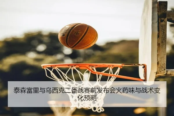 tai-sen-fu-li-yu-wu-xi-ke-er-fan-zhan-sai-qian-fa-bu-hui-huo-yao-wei-yu-zhan-shu-bian-hua-yu-ce-2-308.jpg