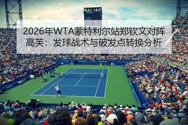 2026年WTA蒙特利尔站郑钦文对阵高芙：发球战术与破发点转换分析